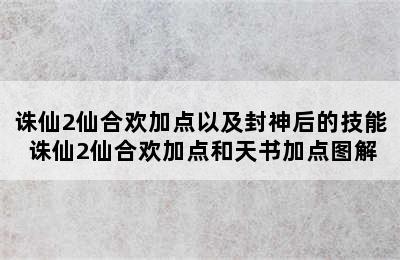 诛仙2仙合欢加点以及封神后的技能 诛仙2仙合欢加点和天书加点图解